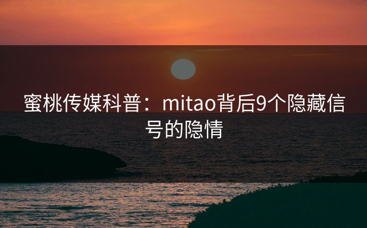 蜜桃传媒科普：mitao背后9个隐藏信号的隐情