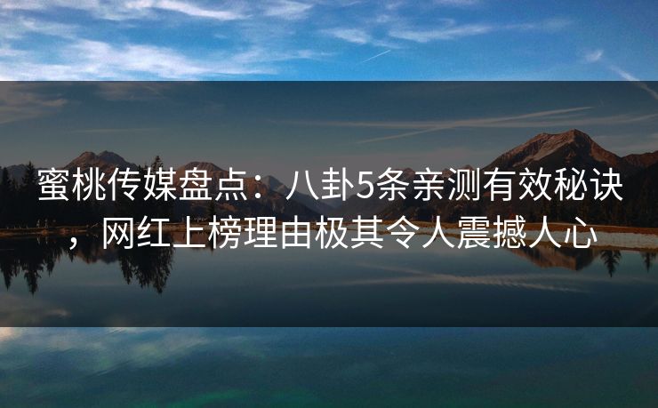 蜜桃传媒盘点：八卦5条亲测有效秘诀，网红上榜理由极其令人震撼人心
