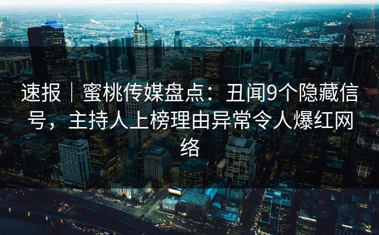 速报|蜜桃传媒盘点:丑闻9个隐藏信号,主持人上榜理由异常令人爆红网络 速报|蜜桃传媒盘点:丑闻9个隐藏信号,主持人上榜理由异常令人爆红网络