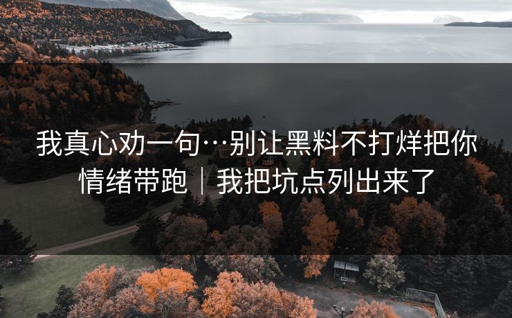 我真心劝一句…别让黑料不打烊把你情绪带跑｜我把坑点列出来了