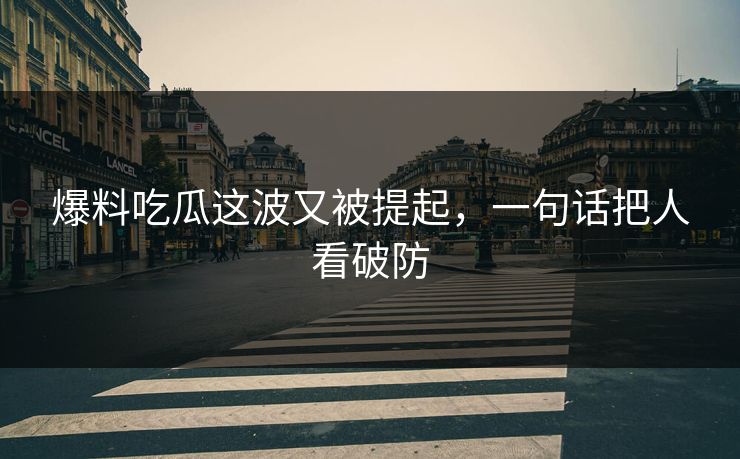 爆料吃瓜这波又被提起，一句话把人看破防